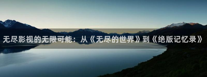 4k影院在线：无尽影视的无限可能：从《无尽的世界》到《绝版记忆录》