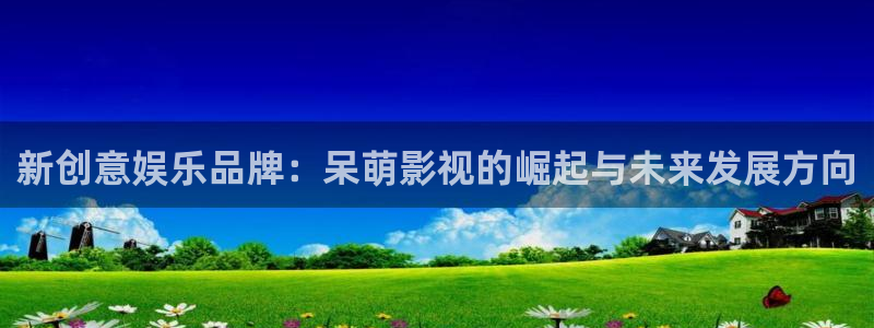 4k影城：新创意娱乐品牌：呆萌影视的崛起与未来发展方向