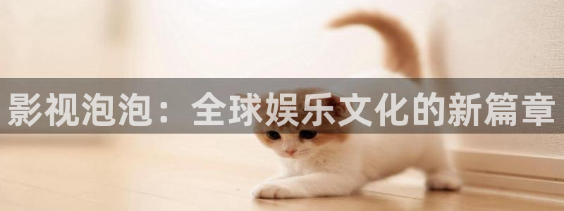 4k影视片源：影视泡泡：全球娱乐文化的新篇章